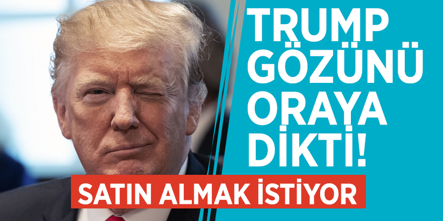 Trump gözünü oraya dikti! Satın almak istiyor