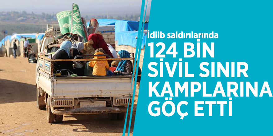 İdlib saldırılarında 124 bin sivil sınır kamplarına göç etti