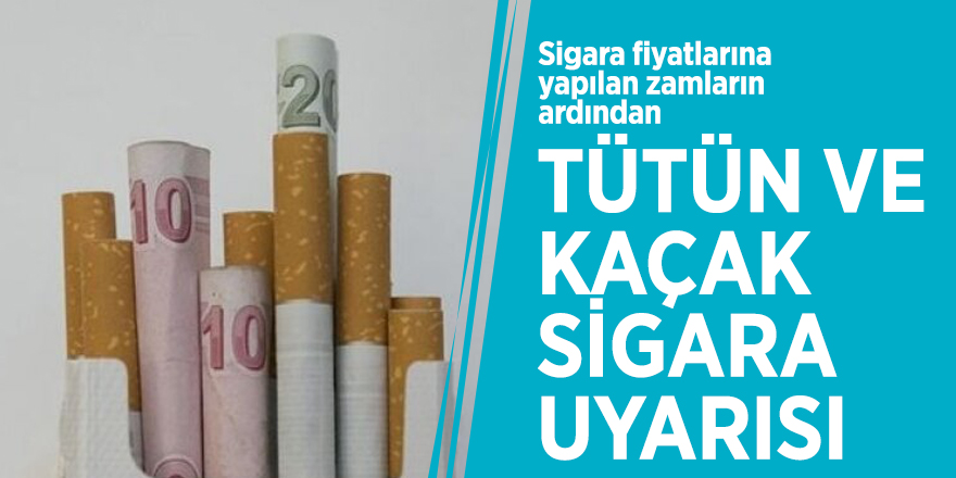 Sigara fiyatlarına yapılan zamların ardından tütün ve kaçak sigara uyarısı
