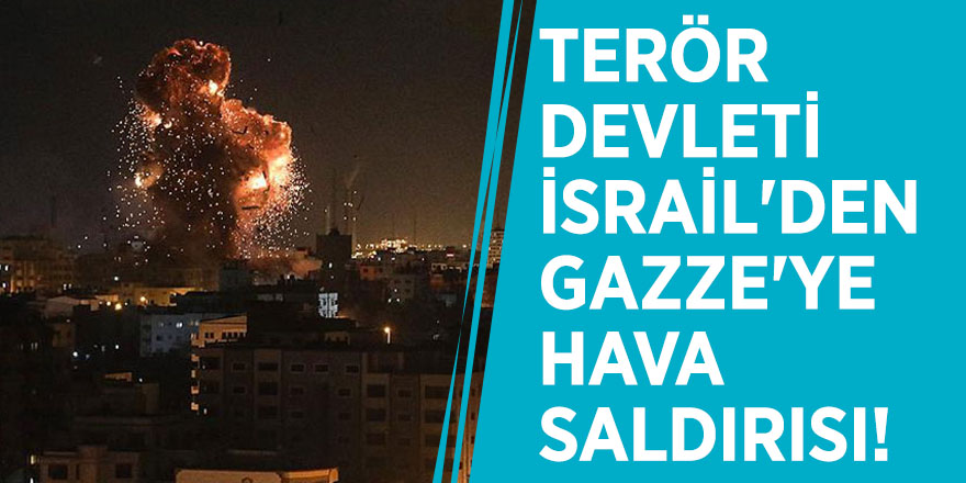 Terör devleti İsrail'den Gazze'ye hava saldırısı!