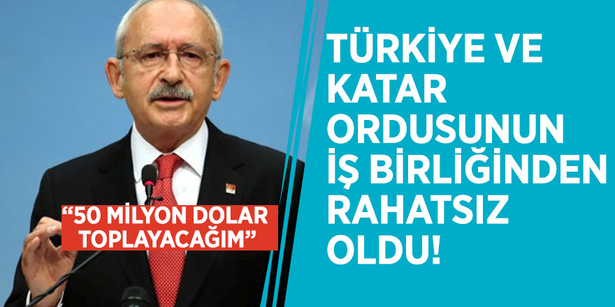 Kılıçdaroğlu, Türkiye ve Katar ordusunun iş birliğinden rahatsız oldu! “50 milyon dolar toplayacağım”