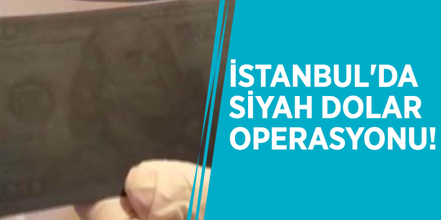 İstanbul'da siyah dolar operasyonu!
