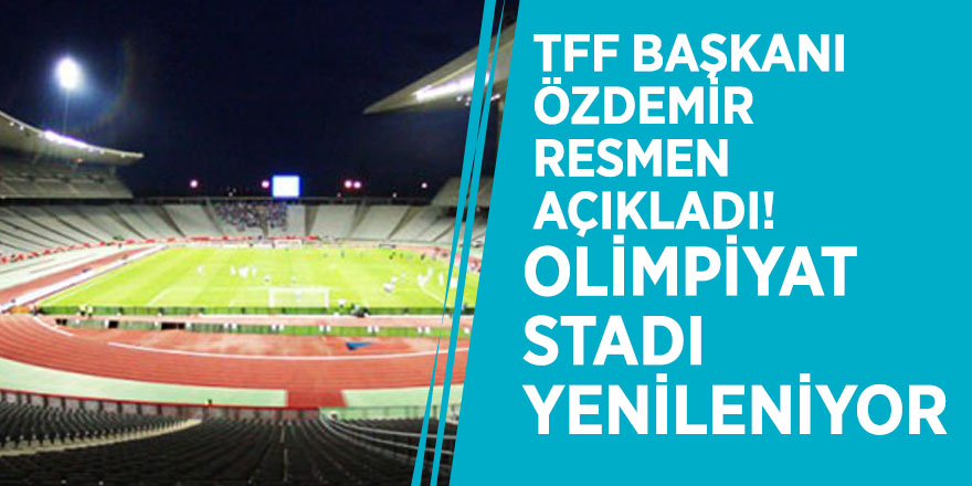 TFF Başkanı Özdemir resmen açıkladı! Olimpiyat Stadı yenileniyor