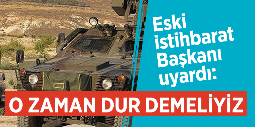 Eski istihbarat Başkanı uyardı: O zaman dur demeliyiz