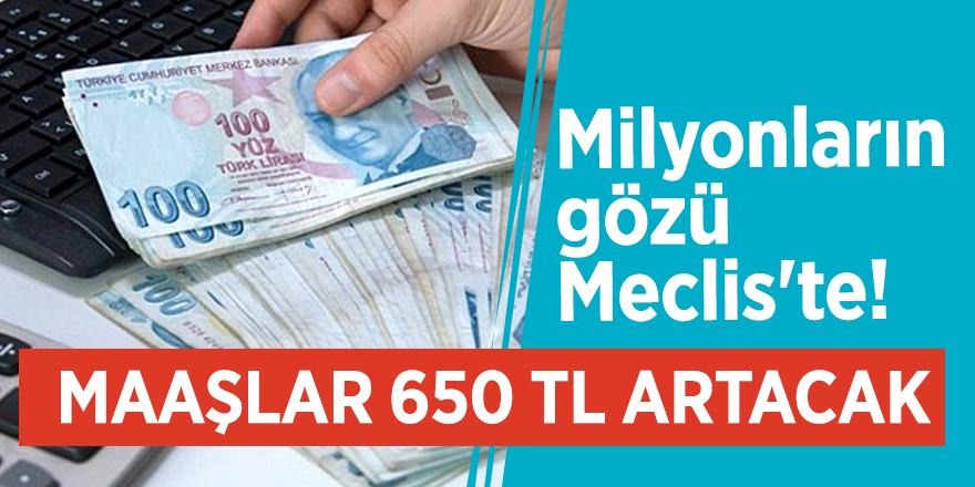 Milyonların gözü Meclis'te! Maaşlar 650 TL artacak
