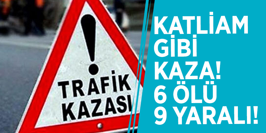 Katliam gibi kaza! 6 ölü, 9 yaralı...