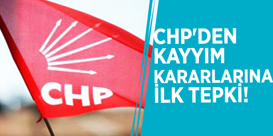 CHP'den kayyım kararlarına ilk tepki!