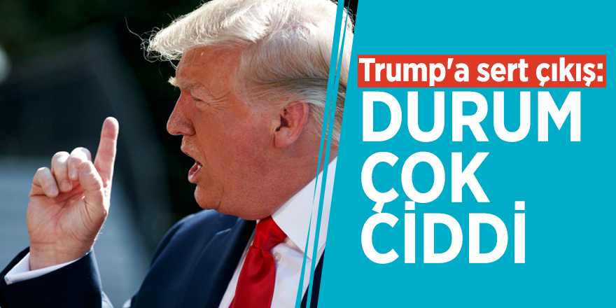 Trump'a sert çıkış: Durum çok ciddi