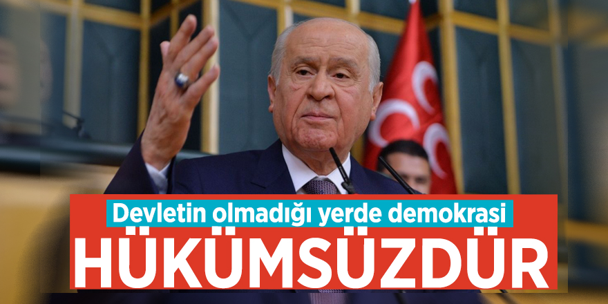Devlet Bahçeli: Devletin olmadığı yerde demokrasi hükümsüzdür