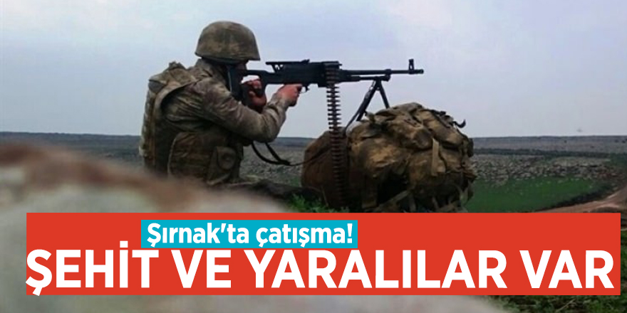 Şırnak'ta çatışma! Şehit ve yaralılar var