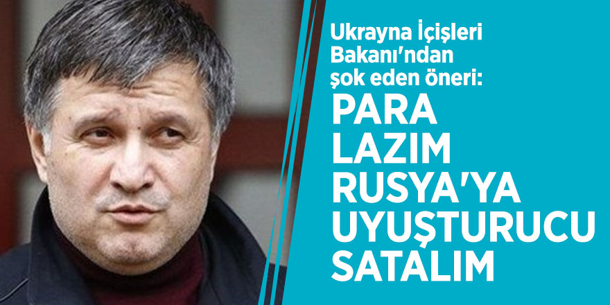 Ukrayna İçişleri Bakanı'ndan şok eden öneri: Para lazım, Rusya'ya uyuşturucu satalım