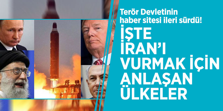 Terör Devletinin haber sitesi ileri sürdü! İşte İran’ı vurmak için anlaşan ülkeler