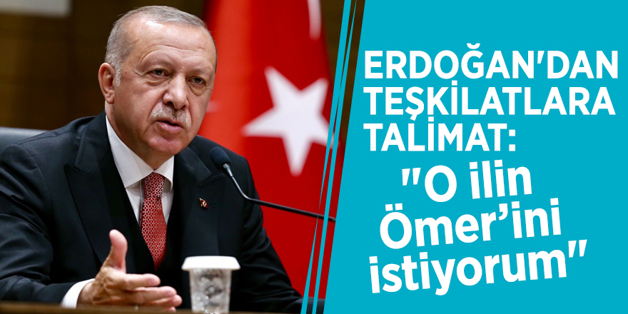 Erdoğan'dan teşkilatlara talimat: "O ilin Ömer’ini istiyorum"