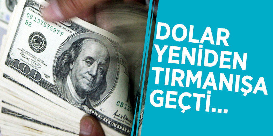 Dolar yeniden tırmanışa geçti...