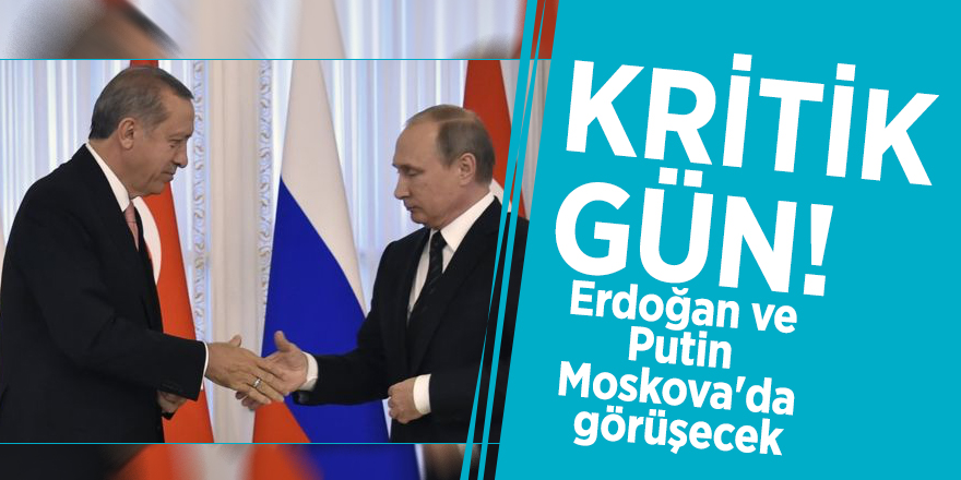 Kritik gün! Erdoğan ve Putin Moskova'da görüşecek