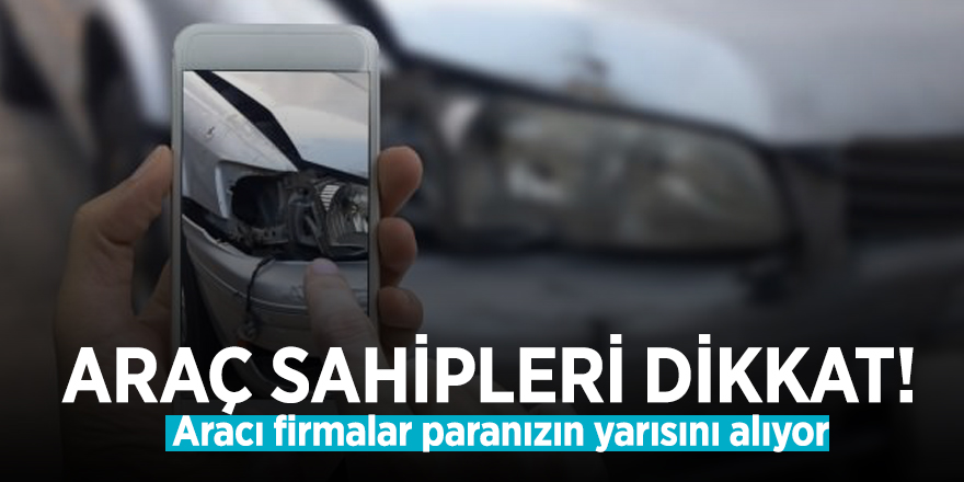 Araç sahipleri dikkat! Aracı firmalar paranızın yarısını alıyor