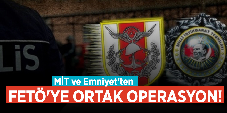 MİT ve Emniyet'ten FETÖ'ye ortak operasyon!
