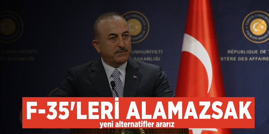 Dışişleri Bakanı Çavuşoğlu: F-35'leri alamazsak yeni alternatifler ararız