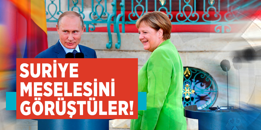 Putin ile Merkel Suriye meselesini görüştü!