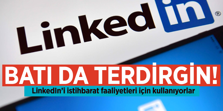 Batı da terdirgin! LinkedIn’i istihbarat faaliyetleri için kullanıyorlar