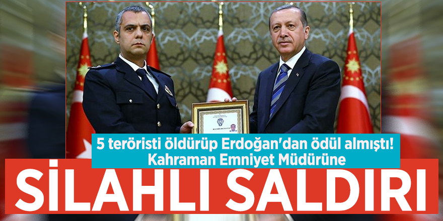 5 teröristi öldürüp Erdoğan'dan ödül almıştı! Kahraman Emniyet Müdürüne silahlı saldırı