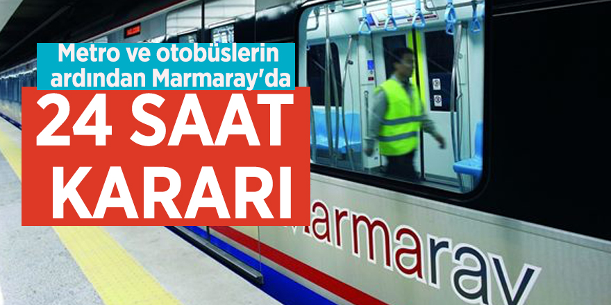 Metro ve otobüslerin ardından Marmaray'da 24 saat kararı
