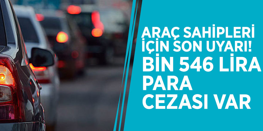 Araç sahipleri için son uyarı! Bin 546 lira para cezası var