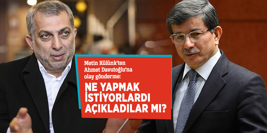 Metin Külünk'ten Ahmet Davutoğlu'na olay gönderme: Ne yapmak istiyorlardı, açıkladılar mı?