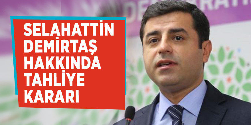 Selahattin Demirtaş hakkında tahliye kararı