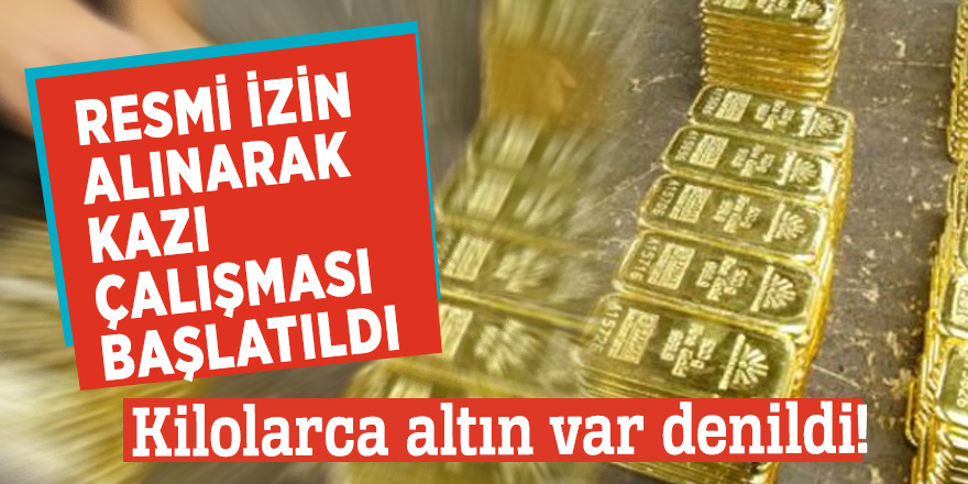 Kilolarca altın var denildi! Resmi izin alınarak kazı çalışması başlatıldı