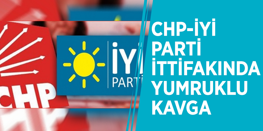 CHP-İYİ Parti ittifakında yumruklu kavga