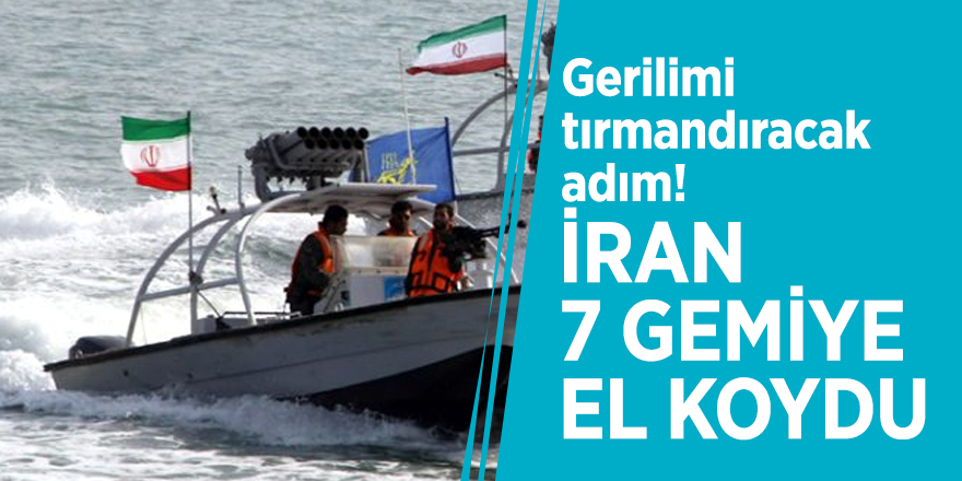 Gerilimi tırmandıracak adım! İran 7 gemiye el koydu