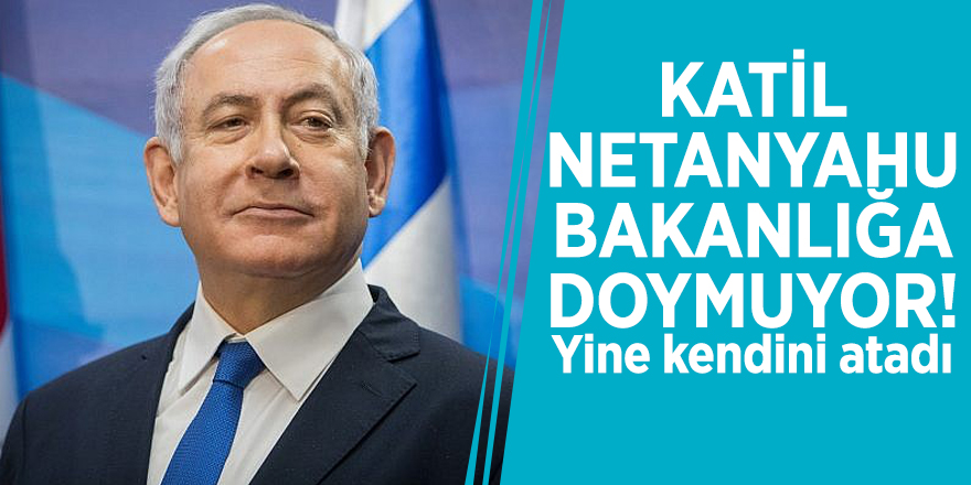 Katil Netanyahu bakanlığa doymuyor! Yine kendini atadı