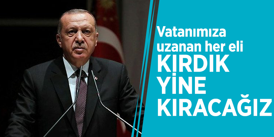 Başkan Erdoğan: Vatanımıza uzanan her eli kırdık, yine kıracağız