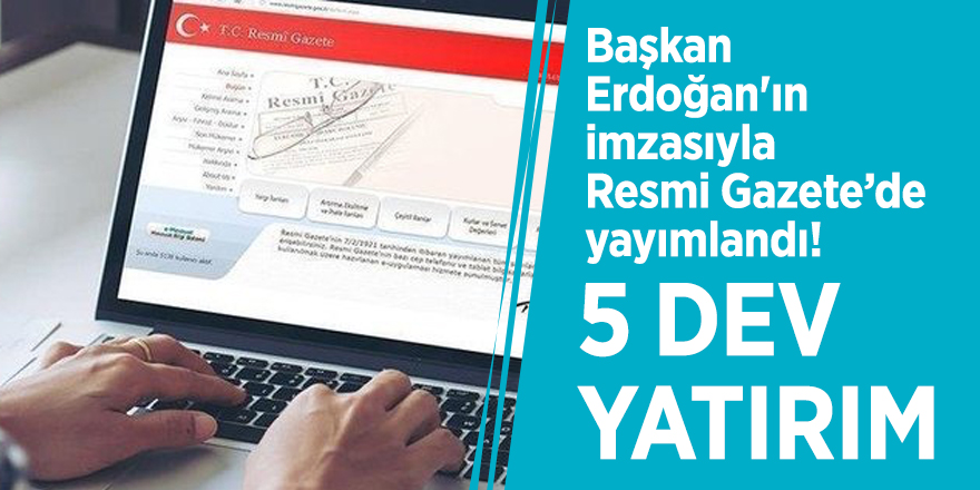 Başkan Erdoğan'ın imzasıyla Resmi Gazete’de yayımlandı! 5 dev yatırım