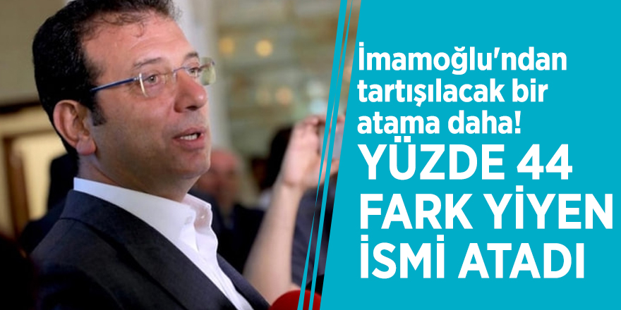 İmamoğlu'ndan tartışılacak bir atama daha! Yüzde 44 fark yiyen ismi atadı