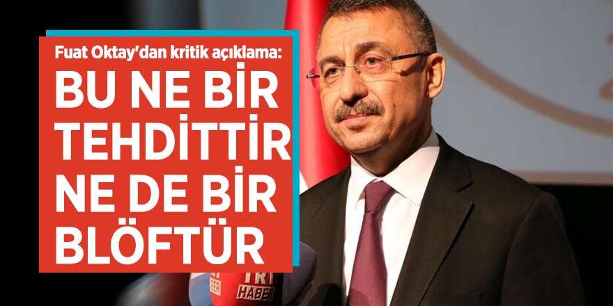 Fuat Oktay'dan kritik açıklama: Bu ne bir tehdittir ne de bir blöftür