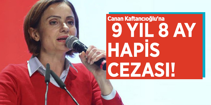Canan Kaftancıoğlu'na 9 yıl 8 ay hapis cezası!
