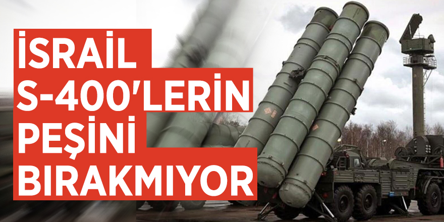 İsrail S-400'lerin peşini bırakmıyor