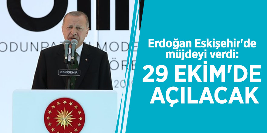 Erdoğan Eskişehir'de müjdeyi verdi: 29 Ekim'de açılacak
