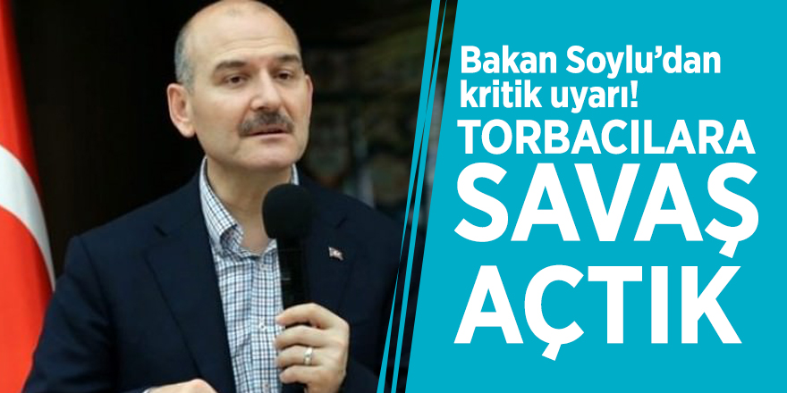 Bakan Soylu’dan kritik uyarı! ‘Torbacılara savaş açtık’
