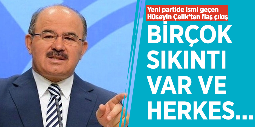 Yeni partide ismi geçen Hüseyin Çelik'ten flaş çıkış: Birçok sıkıntı var ve herkes...
