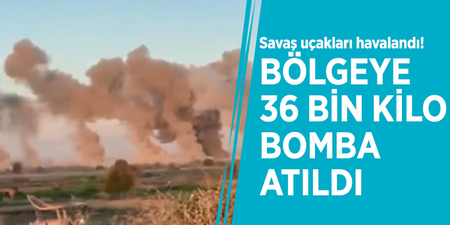 Savaş uçakları havalandı! Bölgeye 36 bin kilo bomba atıldı