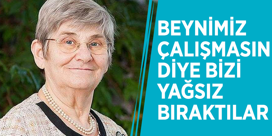 Canan Karatay: Beynimiz çalışmasın diye bizi yağsız bıraktılar