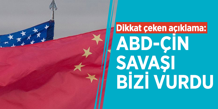 Dikkat çeken açıklama: ABD-Çin savaşı bizi vurdu