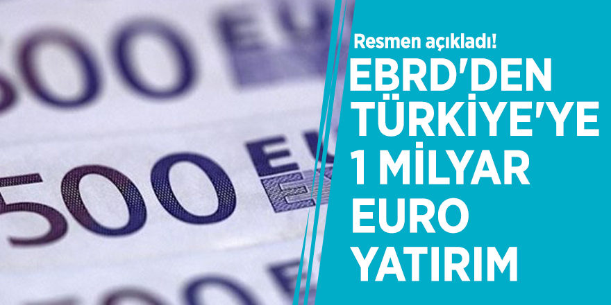 Resmen açıkladı! EBRD'den Türkiye'ye 1 milyar euro yatırım