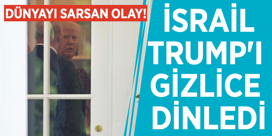 Dünyayı sarsan olay! İsrail Trump'ı gizlice dinledi