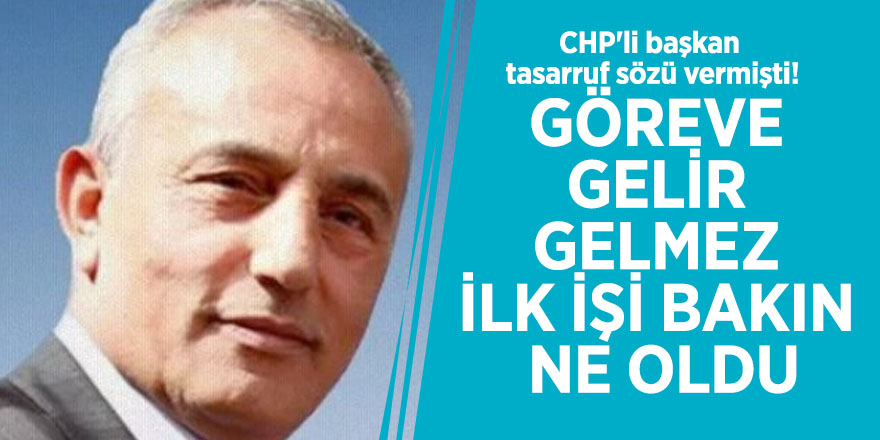 CHP'li başkan tasarruf sözü vermişti! Göreve gelir gelmez ilk işi bakın ne oldu