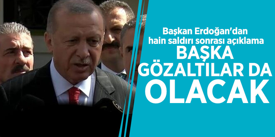 Başkan Erdoğan'dan hain saldırı sonrası açıklama: Başka gözaltılar da olacak