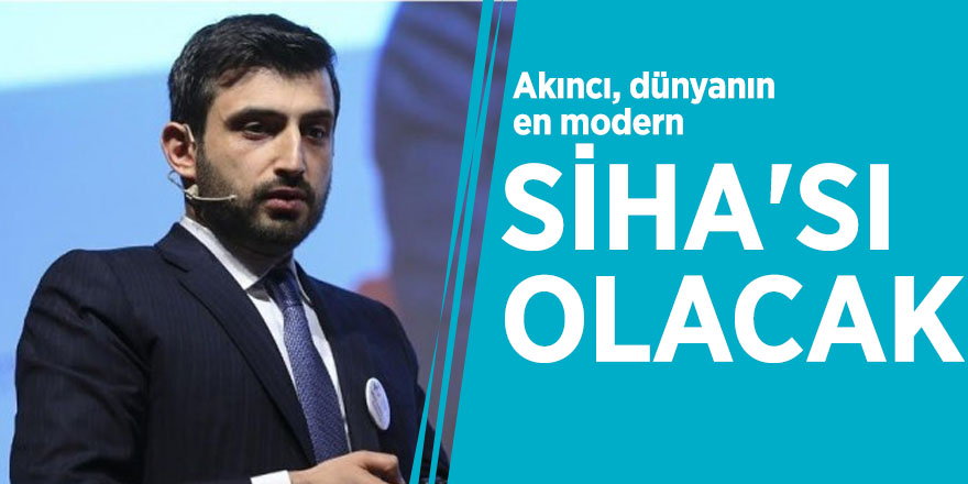 Selçuk Bayraktar: Akıncı, dünyanın en modern SİHA'sı olacak